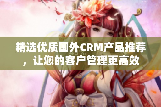 精选优质国外CRM产品推荐，让您的客户管理更高效