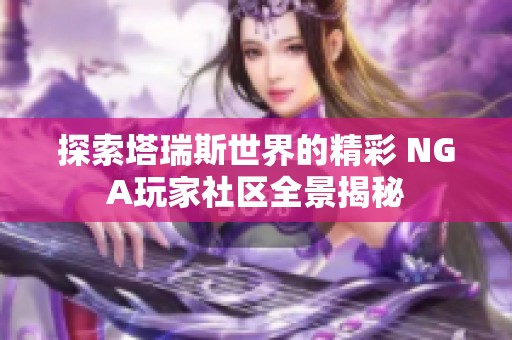 探索塔瑞斯世界的精彩 NGA玩家社区全景揭秘