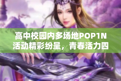 高中校园内多场地POP1N活动精彩纷呈，青春活力四射