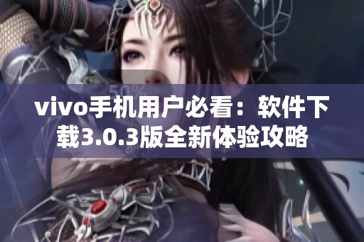 vivo手机用户必看：软件下载3.0.3版全新体验攻略