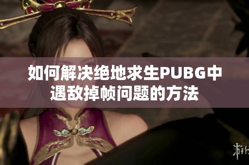 如何解决绝地求生PUBG中遇敌掉帧问题的方法