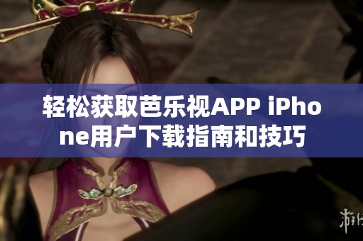 轻松获取芭乐视APP iPhone用户下载指南和技巧