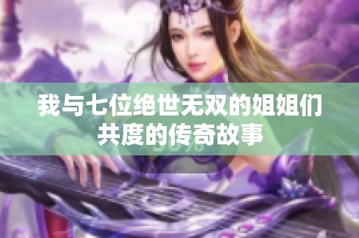 我与七位绝世无双的姐姐们共度的传奇故事