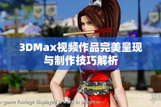 3DMax视频作品完美呈现与制作技巧解析