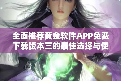 全面推荐黄金软件APP免费下载版本三的最佳选择与使用指南