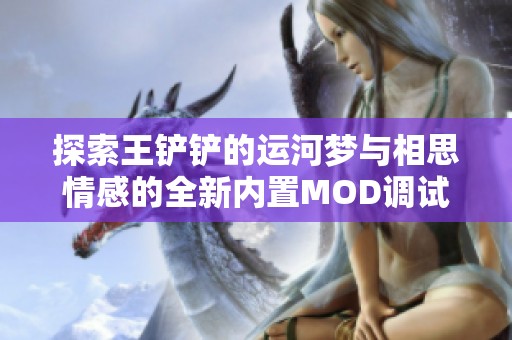 探索王铲铲的运河梦与相思情感的全新内置MOD调试器