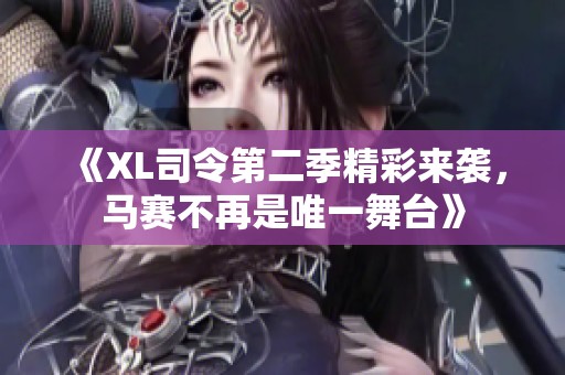 《XL司令第二季精彩来袭，马赛不再是唯一舞台》