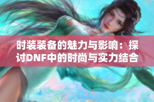 时装装备的魅力与影响：探讨DNF中的时尚与实力结合