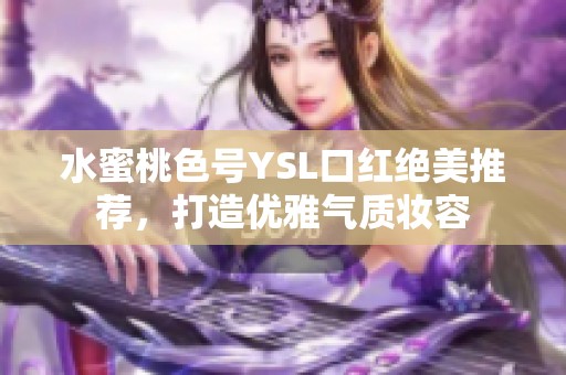 水蜜桃色号YSL口红绝美推荐，打造优雅气质妆容