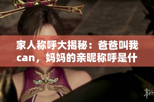 家人称呼大揭秘：爸爸叫我can，妈妈的亲昵称呼是什么？