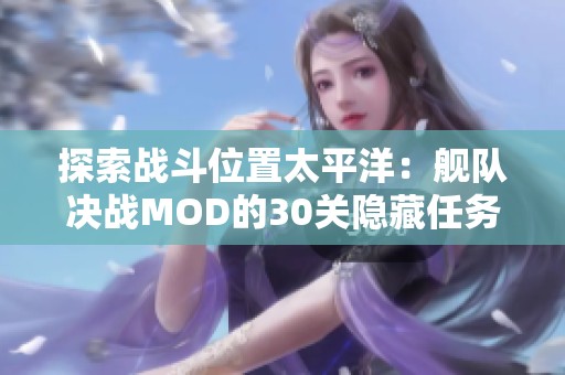 探索战斗位置太平洋：舰队决战MOD的30关隐藏任务全解析