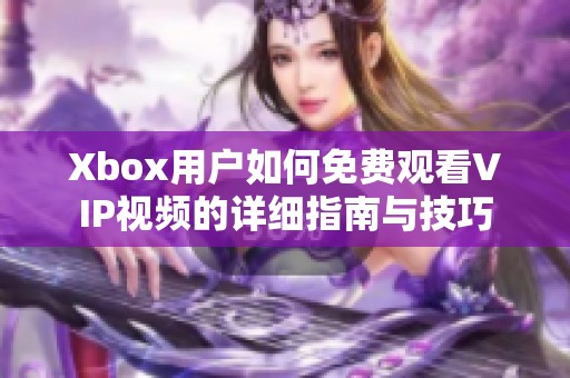 Xbox用户如何免费观看VIP视频的详细指南与技巧