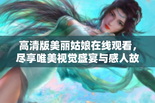 高清版美丽姑娘在线观看，尽享唯美视觉盛宴与感人故事