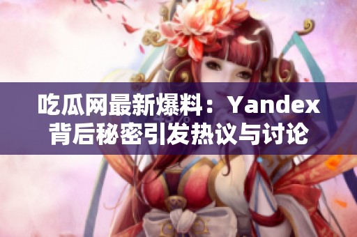 吃瓜网最新爆料：Yandex背后秘密引发热议与讨论