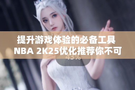 提升游戏体验的必备工具 NBA 2K25优化推荐你不可错过