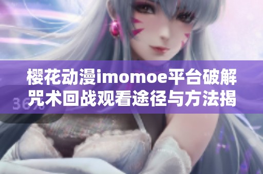 樱花动漫imomoe平台破解咒术回战观看途径与方法揭秘