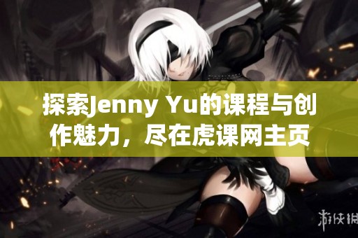 探索Jenny Yu的课程与创作魅力，尽在虎课网主页