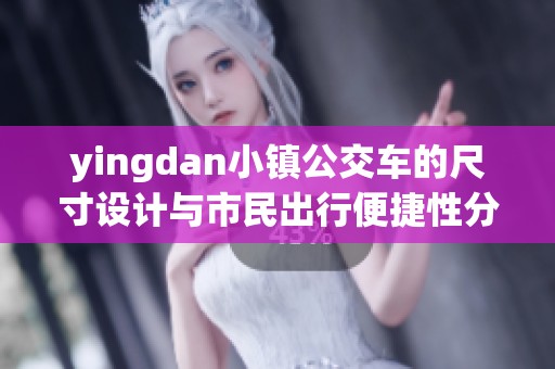 yingdan小镇公交车的尺寸设计与市民出行便捷性分析