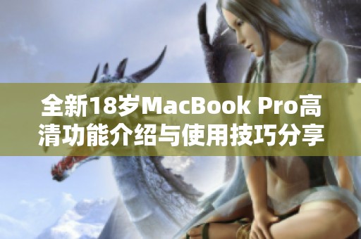 全新18岁MacBook Pro高清功能介绍与使用技巧分享