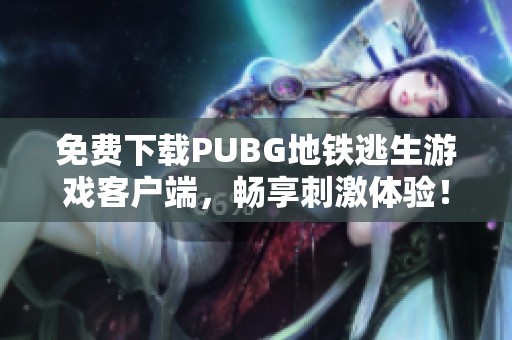 免费下载PUBG地铁逃生游戏客户端，畅享刺激体验！