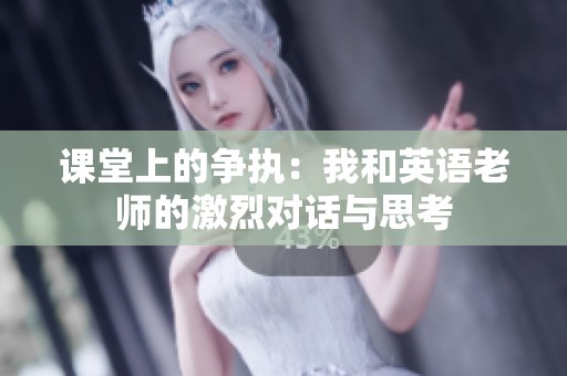 课堂上的争执：我和英语老师的激烈对话与思考