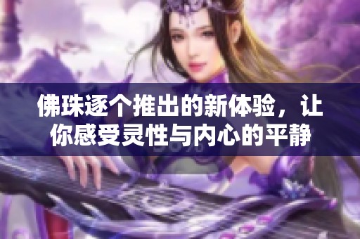 佛珠逐个推出的新体验，让你感受灵性与内心的平静