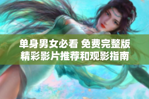 单身男女必看 免费完整版精彩影片推荐和观影指南