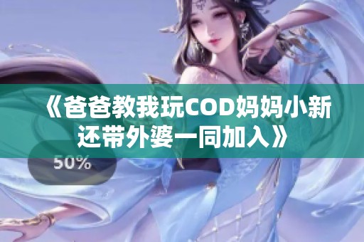 《爸爸教我玩COD妈妈小新还带外婆一同加入》