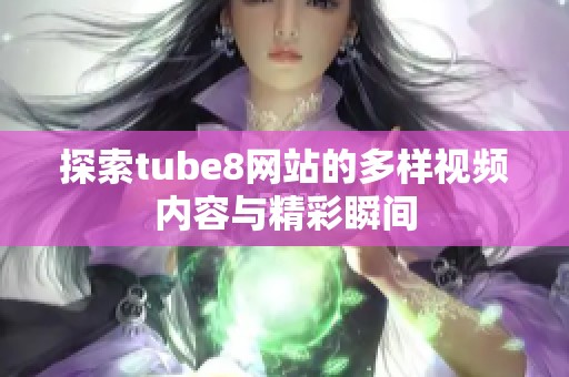 探索tube8网站的多样视频内容与精彩瞬间