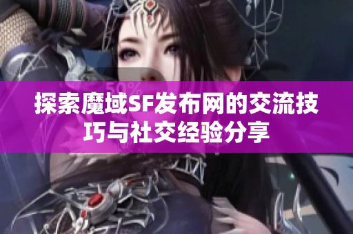 探索魔域SF发布网的交流技巧与社交经验分享