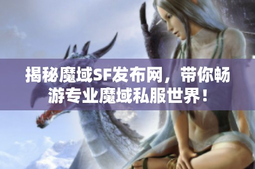 揭秘魔域SF发布网，带你畅游专业魔域私服世界！