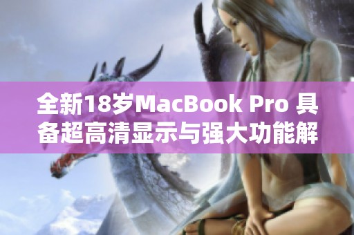 全新18岁MacBook Pro 具备超高清显示与强大功能解析