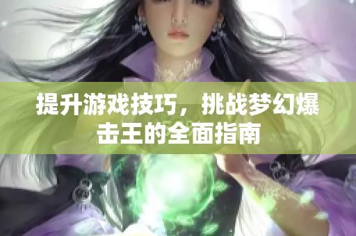 提升游戏技巧，挑战梦幻爆击王的全面指南