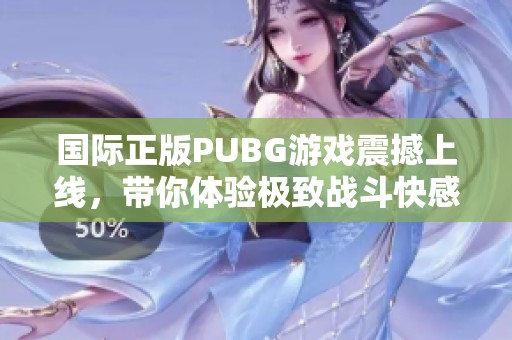 国际正版PUBG游戏震撼上线，带你体验极致战斗快感