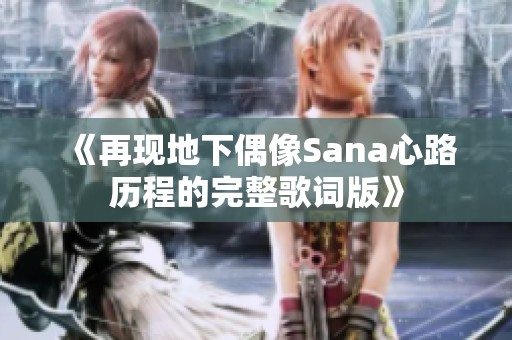 《再现地下偶像Sana心路历程的完整歌词版》