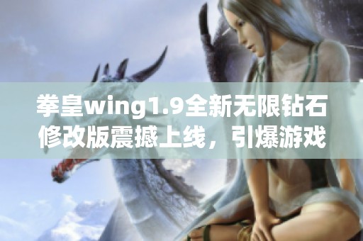 拳皇wing1.9全新无限钻石修改版震撼上线，引爆游戏热潮