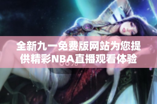 全新九一免费版网站为您提供精彩NBA直播观看体验