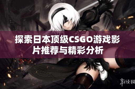 探索日本顶级CSGO游戏影片推荐与精彩分析