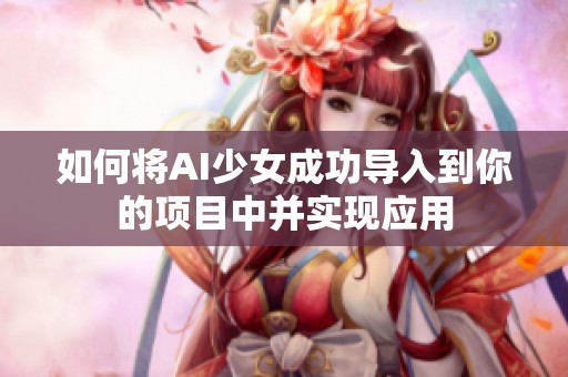 如何将AI少女成功导入到你的项目中并实现应用