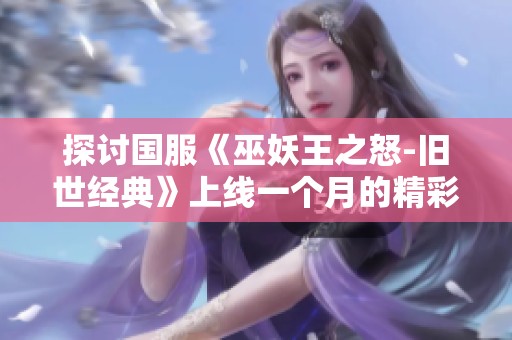 探讨国服《巫妖王之怒-旧世经典》上线一个月的精彩与挑战