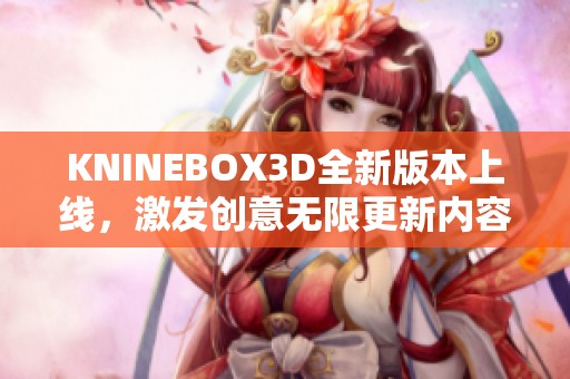 KNINEBOX3D全新版本上线，激发创意无限更新内容详解