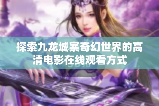 探索九龙城寨奇幻世界的高清电影在线观看方式