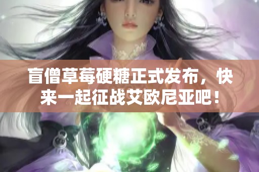 盲僧草莓硬糖正式发布，快来一起征战艾欧尼亚吧！