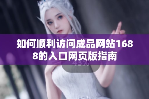 如何顺利访问成品网站1688的入口网页版指南