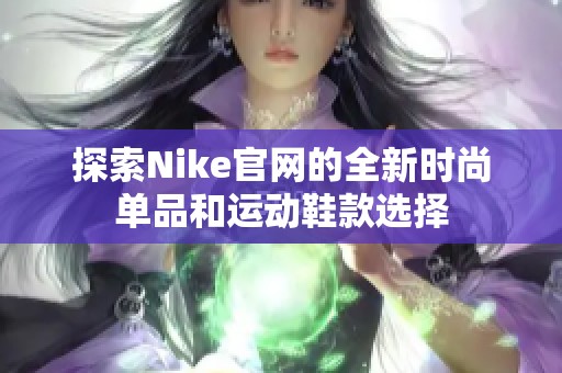 探索Nike官网的全新时尚单品和运动鞋款选择