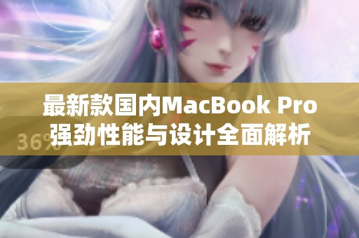 最新款国内MacBook Pro强劲性能与设计全面解析