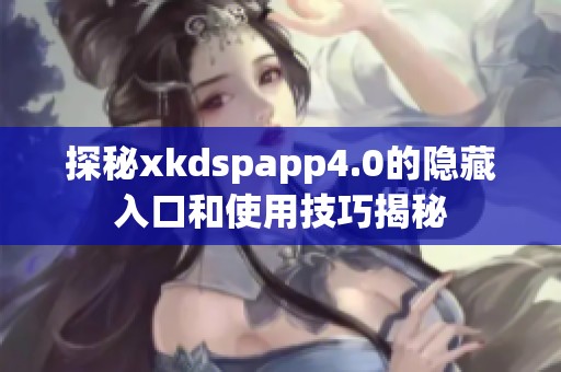 探秘xkdspapp4.0的隐藏入口和使用技巧揭秘