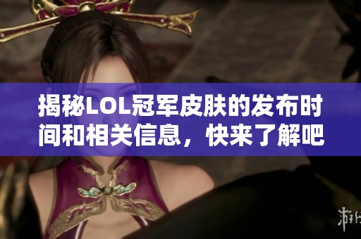 揭秘LOL冠军皮肤的发布时间和相关信息，快来了解吧