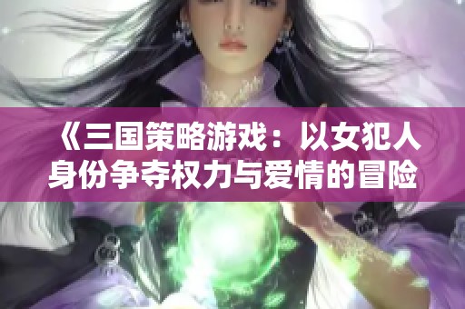 《三国策略游戏：以女犯人身份争夺权力与爱情的冒险》