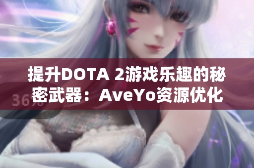 提升DOTA 2游戏乐趣的秘密武器：AveYo资源优化项目全面解析